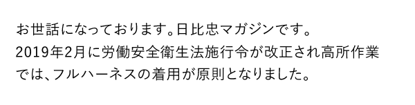 お世話になっております。日比忠マガジンです。2019年2月に労働安全衛生法施行令が改正され高所作業では、フルハーネスの着用が原則となりました。