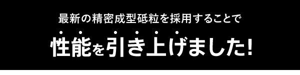 最新の精密成型砥粒を採用することで性能を引き上げました!