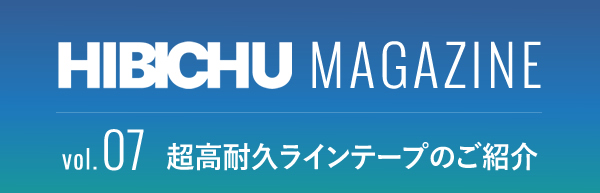 HIBICHU MAGAZINE vol.07　超高耐久ラインテープのご紹介
