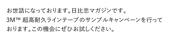 お世話になっております。日比忠マガジンです。<br>3M™ 超高耐久ラインテープのサンプルキャンペーンを行っております。この機会にぜひお試しください。