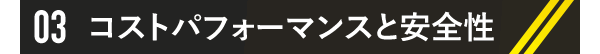 03 コストパフォーマンスと安全性