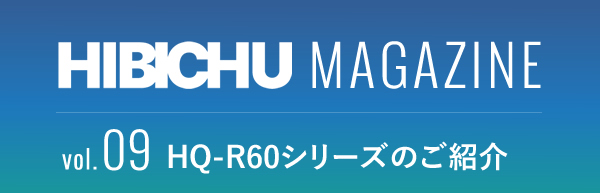 HIBICHU MAGAZINE vol.09　HQ-R60シリーズのご紹介