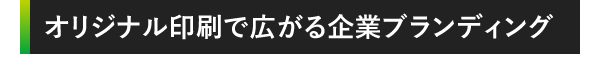 オリジナル印刷で広がる企業ブランディング