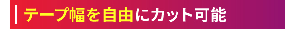 テープ幅を自由にカット可能