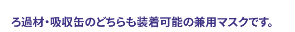 ろ過材・吸収缶のどちらも装着可能の兼用マスクです。