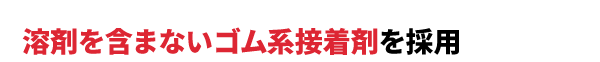 溶剤を含まないゴム系接着剤を採用