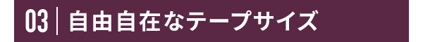 03 自由自在なテープサイズ