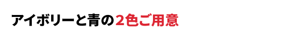 アイボリーと青の２色ご用意